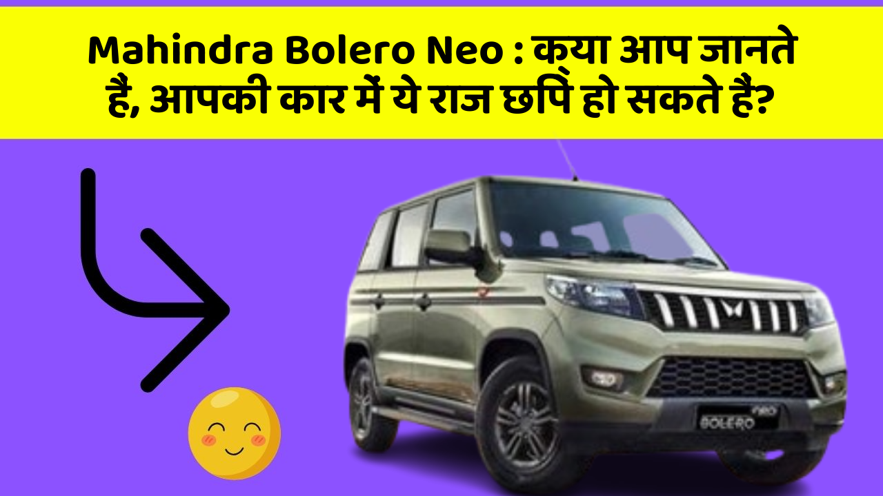 Mahindra Bolero Neo: क्या आप जानते हैं, आपकी कार में ये राज छिपे हो सकते हैं?