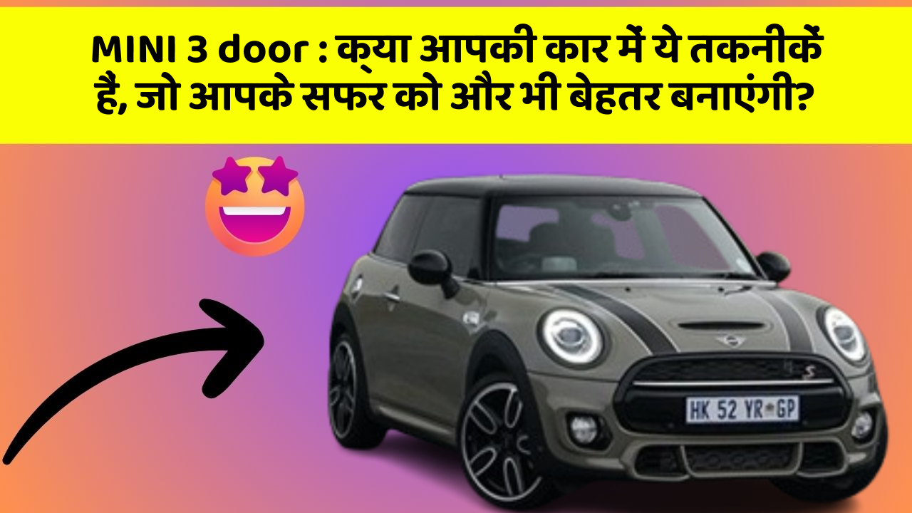 MINI 3 door: क्या आपकी कार में ये तकनीकें हैं, जो आपके सफर को और भी बेहतर बनाएंगी?