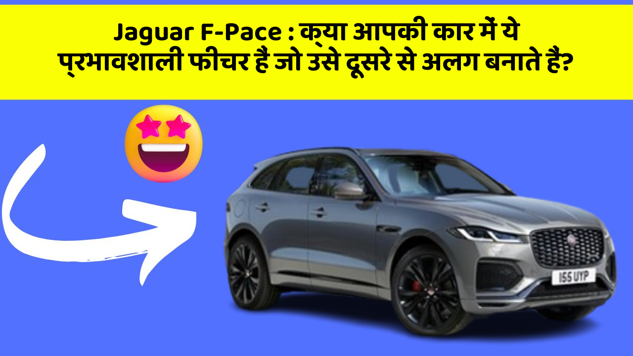 Jaguar F-Pace:क्या आपकी कार में ये प्रभावशाली फीचर हैं जो उसे दूसरे से अलग बनाते हैं?
