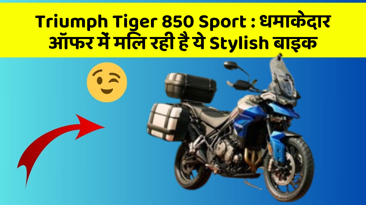 Triumph Tiger 850 Sport : धमाकेदार ऑफर में मिल रही है ये Stylish बाइक