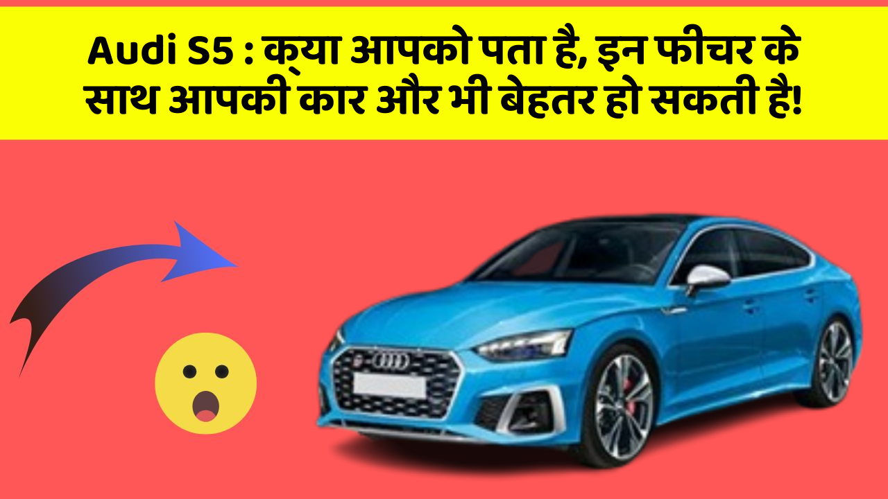 Audi S5: क्या आपको पता है, इन फीचर के साथ आपकी कार और भी बेहतर हो सकती है!