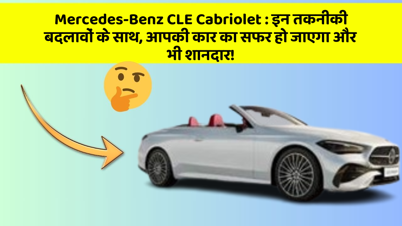 Mercedes-Benz CLE Cabriolet: इन तकनीकी बदलावों के साथ, आपकी कार का सफर हो जाएगा और भी शानदार!