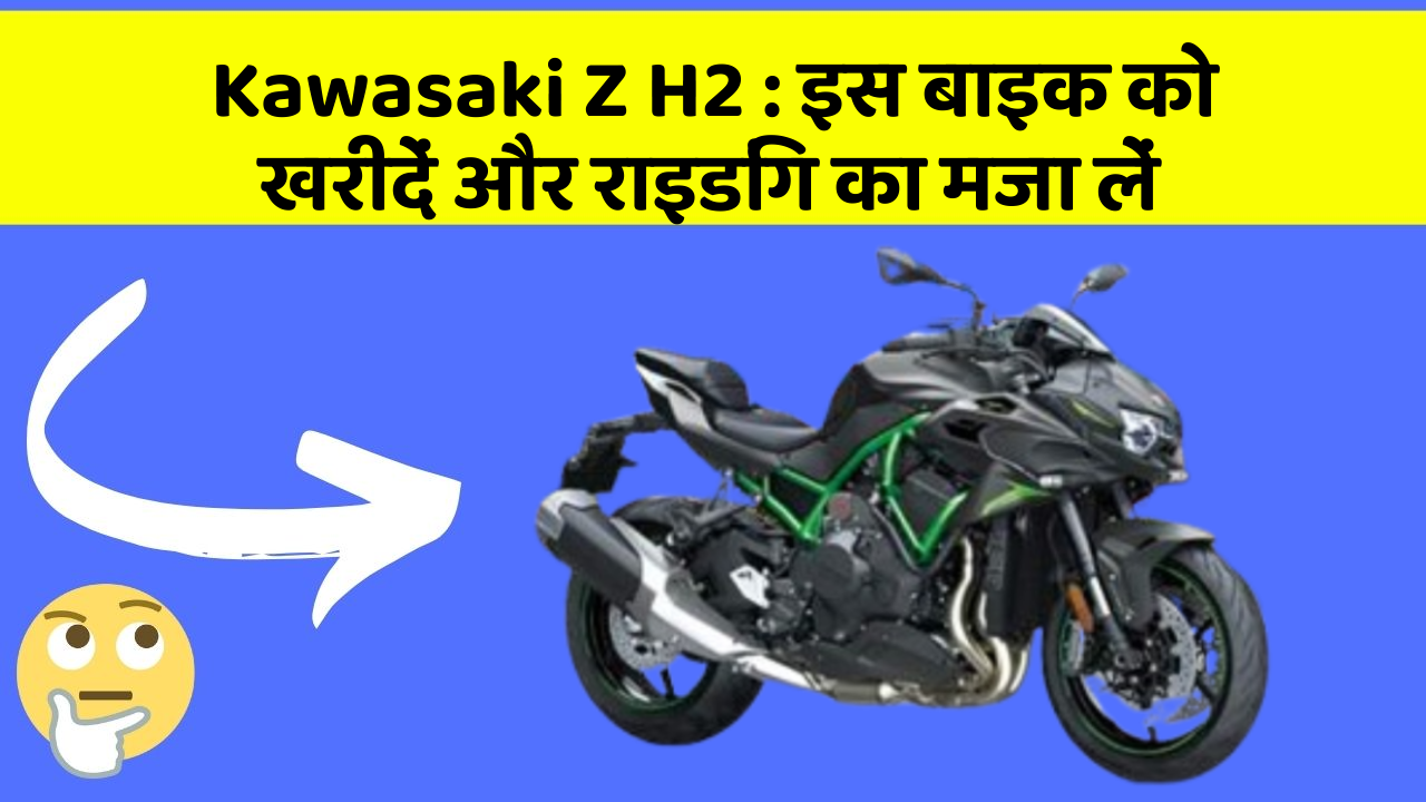 Kawasaki Z H2: इस बाइक को खरीदें और राइडिंग का मजा लें