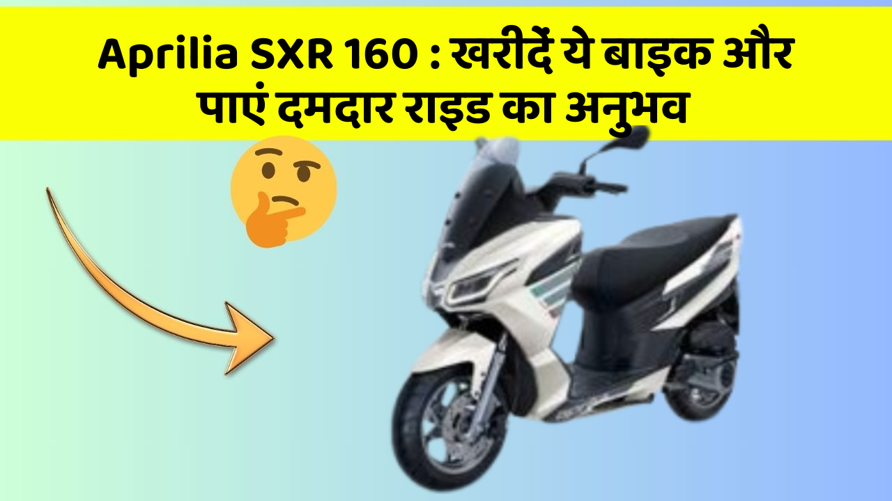 Aprilia SXR 160: खरीदें ये बाइक और पाएं दमदार राइड का अनुभव