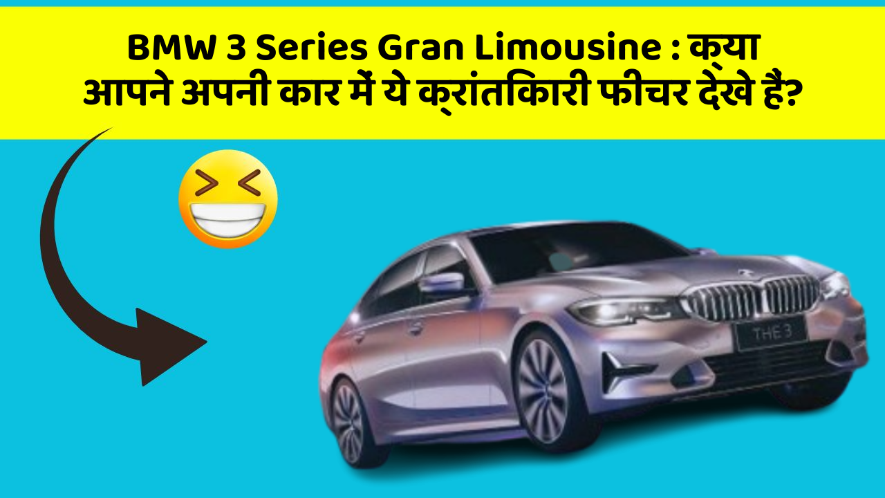 BMW 3 Series Gran Limousine : क्या आपने अपनी कार में ये क्रांतिकारी फीचर देखे हैं?