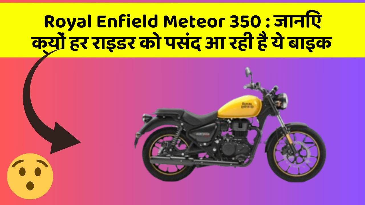 Royal Enfield Meteor 350 : जानिए क्यों हर राइडर को पसंद आ रही है ये बाइक