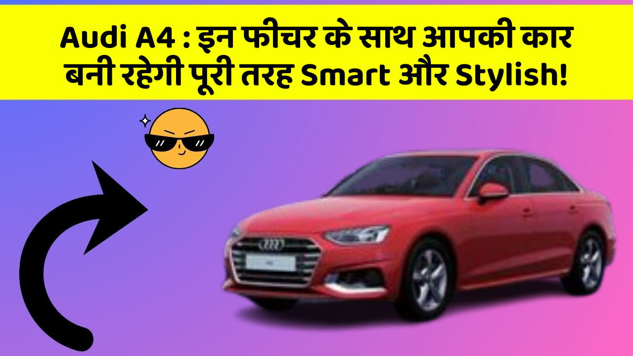 Audi A4 : इन फीचर के साथ आपकी कार बनी रहेगी पूरी तरह Smart और Stylish!