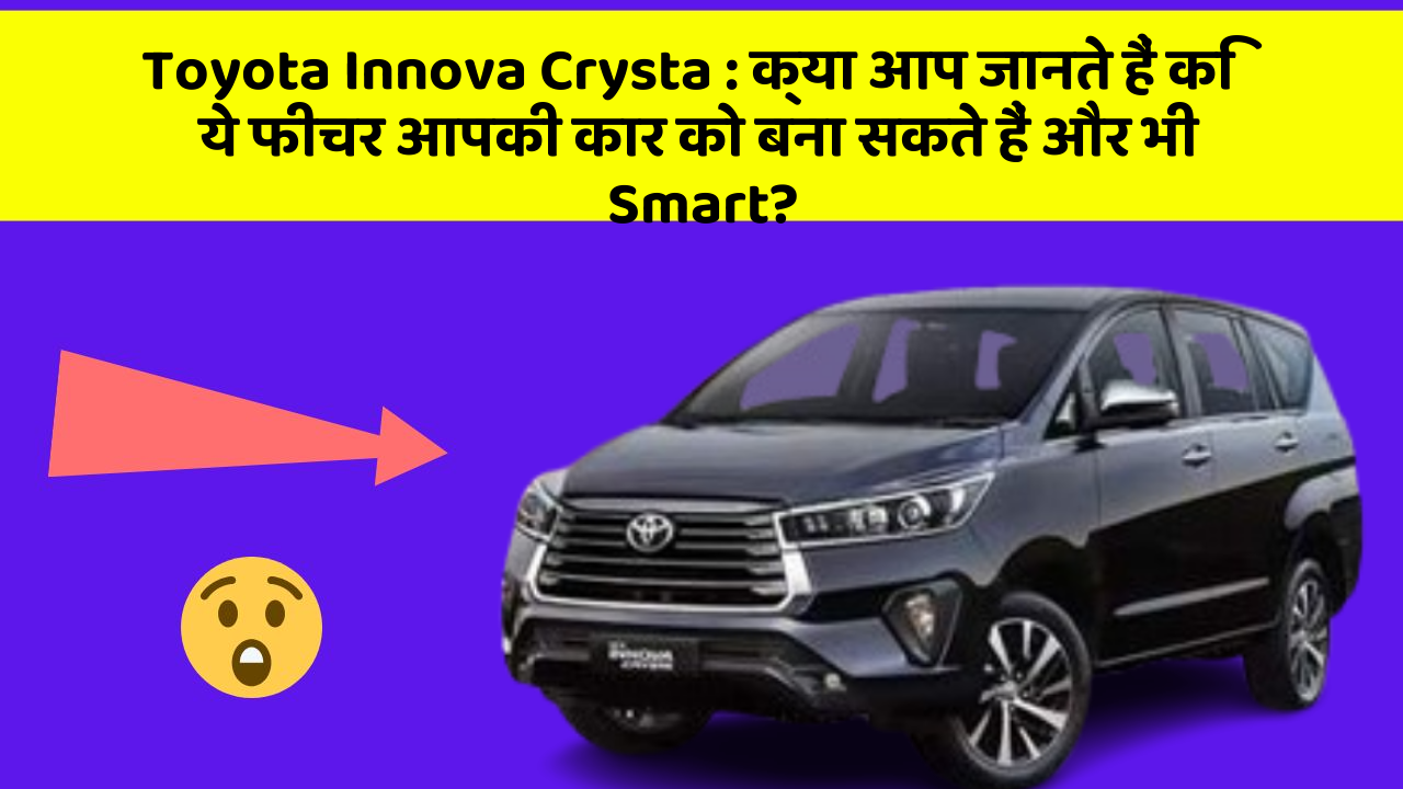 Toyota Innova Crysta: क्या आप जानते हैं कि ये फीचर आपकी कार को बना सकते हैं और भी Smart?