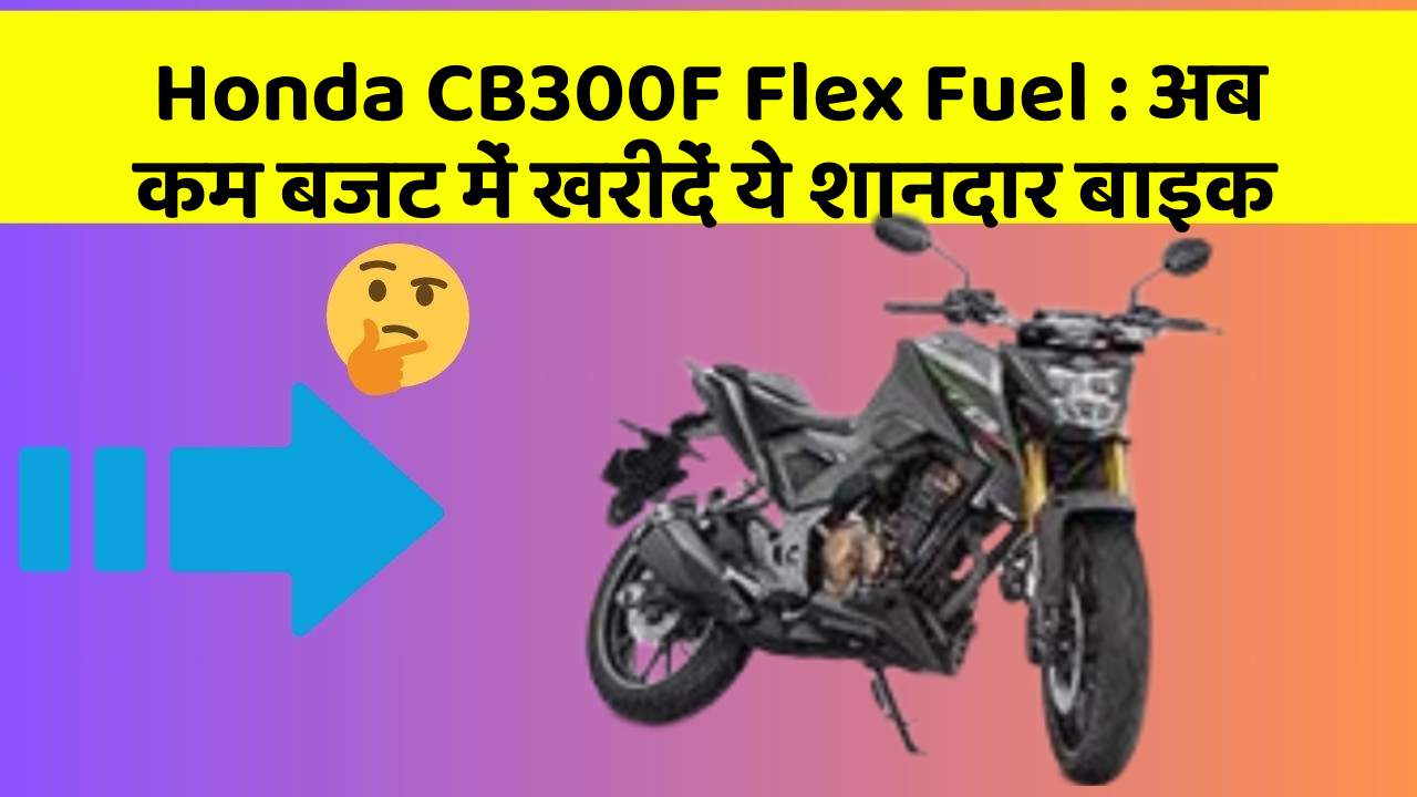 Honda CB300F Flex Fuel: अब कम बजट में खरीदें ये शानदार बाइक