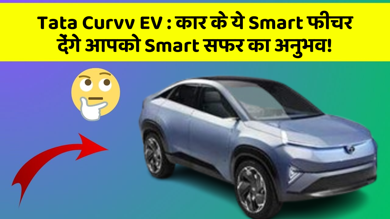 Tata Curvv EV: कार के ये Smart फीचर देंगे आपको Smart सफर का अनुभव!