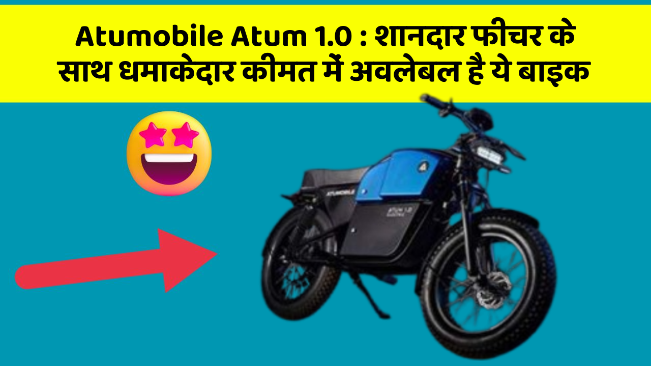 Atumobile Atum 1.0 : शानदार फीचर के साथ धमाकेदार कीमत में अवलेबल है ये बाइक