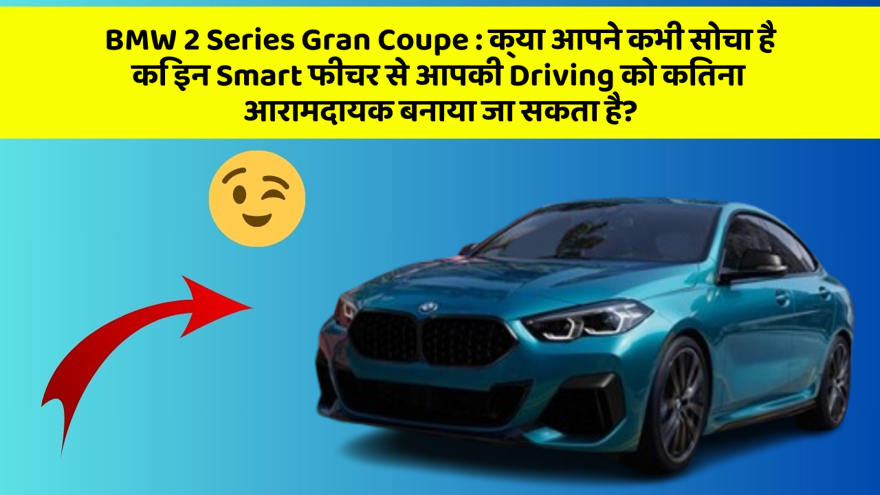 BMW 2 Series Gran Coupe : क्या आपने कभी सोचा है कि इन Smart फीचर से आपकी Driving को कितना आरामदायक बनाया जा सकता है?