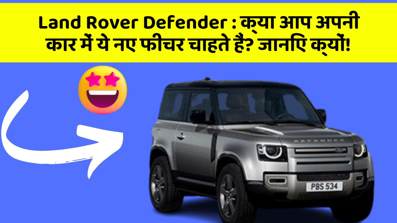 Land Rover Defender: क्या आप अपनी कार में ये नए फीचर चाहते हैं? जानिए क्यों!