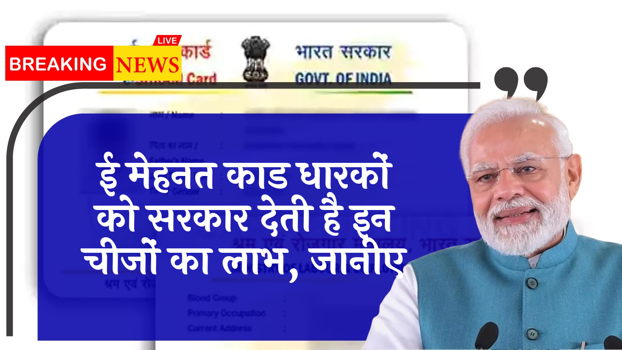 E Shram Benefits: ई श्रम कार्ड धारकों को सरकार देती है इन चीजों का लाभ, जानिए