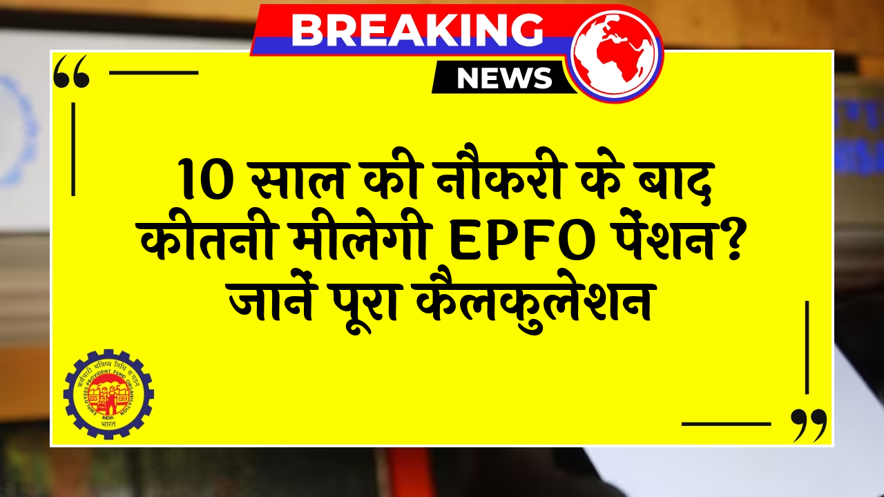 EPFO Pension Calc: 10 साल की नौकरी के बाद कितनी मिलेगी EPFO पेंशन? जानें पूरा कैलकुलेशन