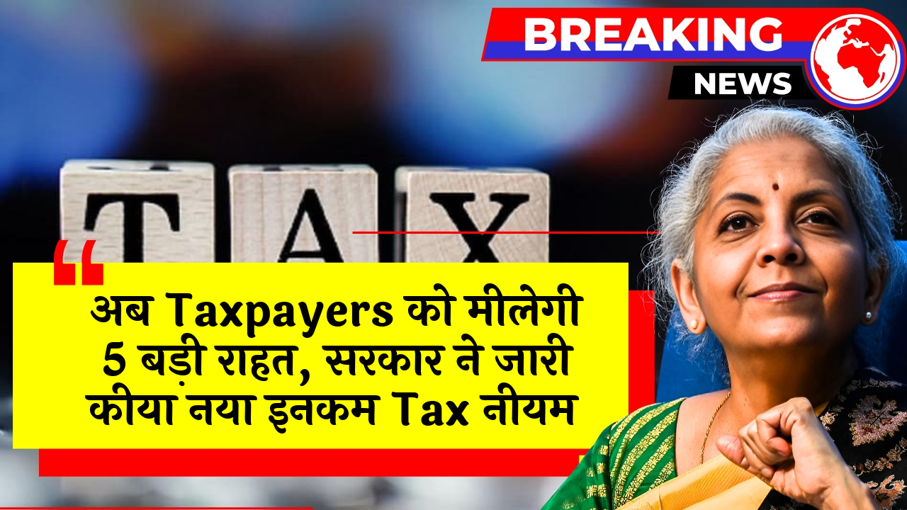 Taxpayer Advantage: अब टैक्सपेयर्स को मिलेगी 5 बड़ी राहत, सरकार ने जारी किया नया इनकम टैक्स नियम