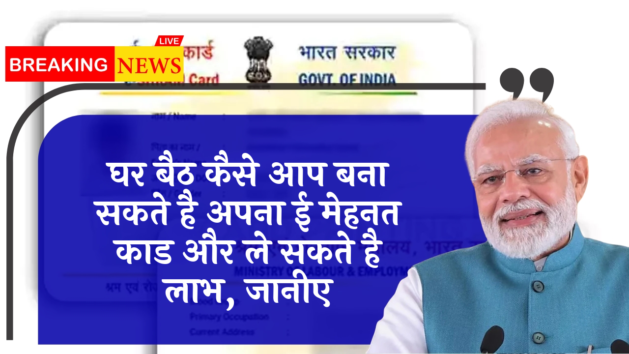 Worker Card Benefit: घर बैठ कैसे आप बना सकते है अपना ई श्रम कार्ड और ले सकते है लाभ, जानिए