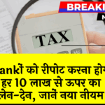 Mandatory Report: बैंकों को रिपोर्ट करना होगा हर 10 लाख से ऊपर का ट्रांजेक्शन, जानें नया नियम