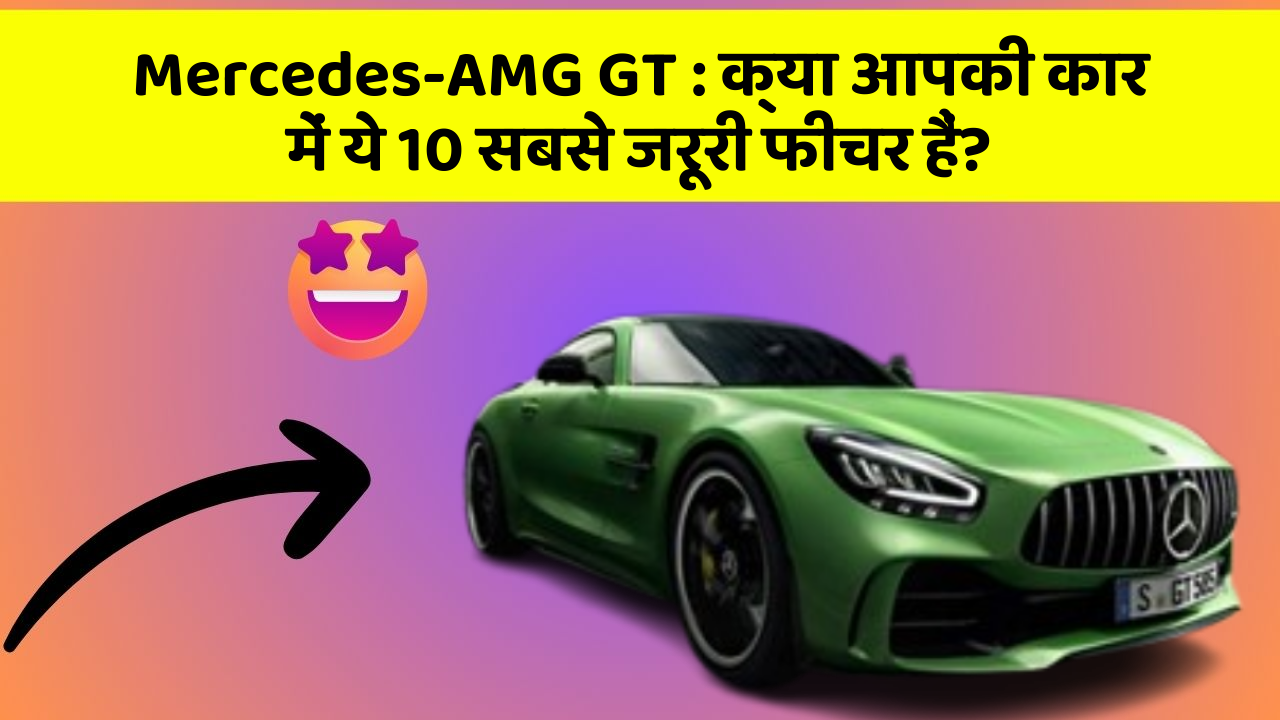 Mercedes-AMG GT: क्या आपकी कार में ये 10 सबसे जरूरी फीचर हैं?