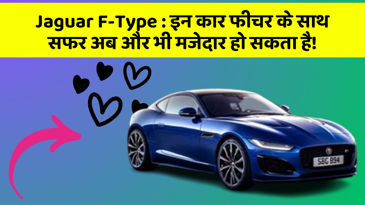 Jaguar F-Type : इन कार फीचर के साथ सफर अब और भी मजेदार हो सकता है!