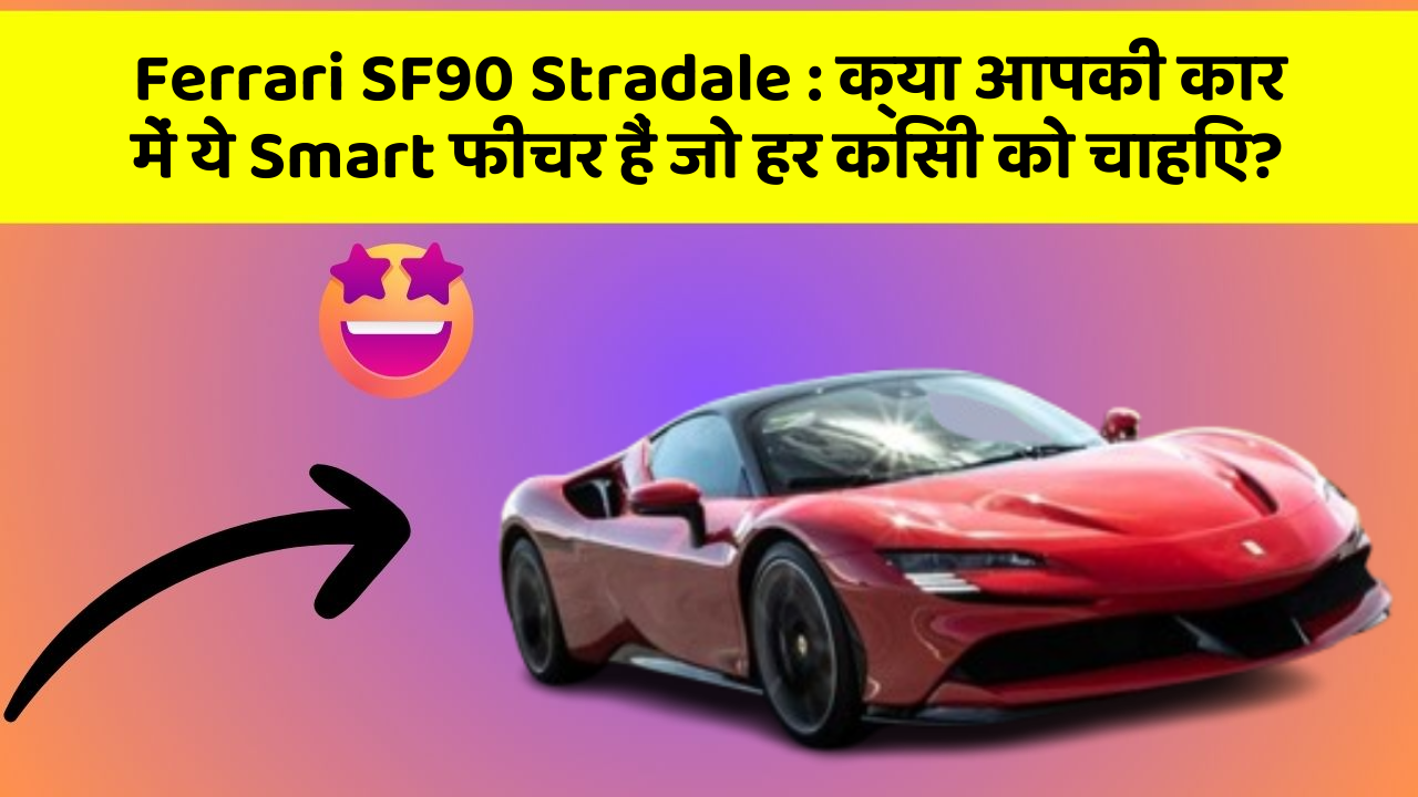 Ferrari SF90 Stradale: क्या आपकी कार में ये Smart फीचर हैं जो हर किसी को चाहिए?