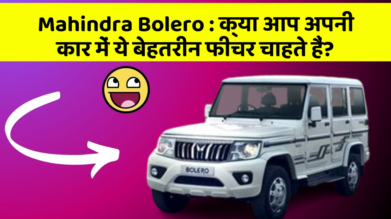 Mahindra Bolero: क्या आप अपनी कार में ये बेहतरीन फीचर चाहते हैं?