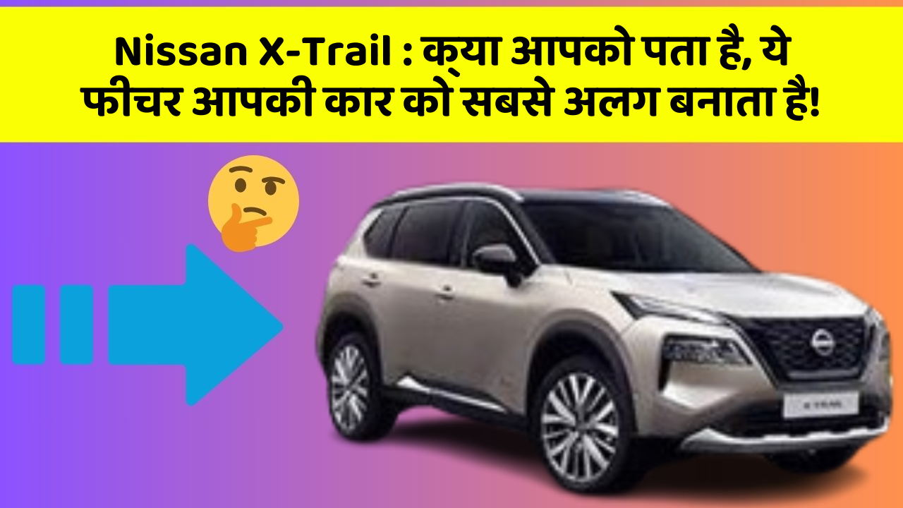 Nissan X-Trail : क्या आपको पता है, ये फीचर आपकी कार को सबसे अलग बनाता है!