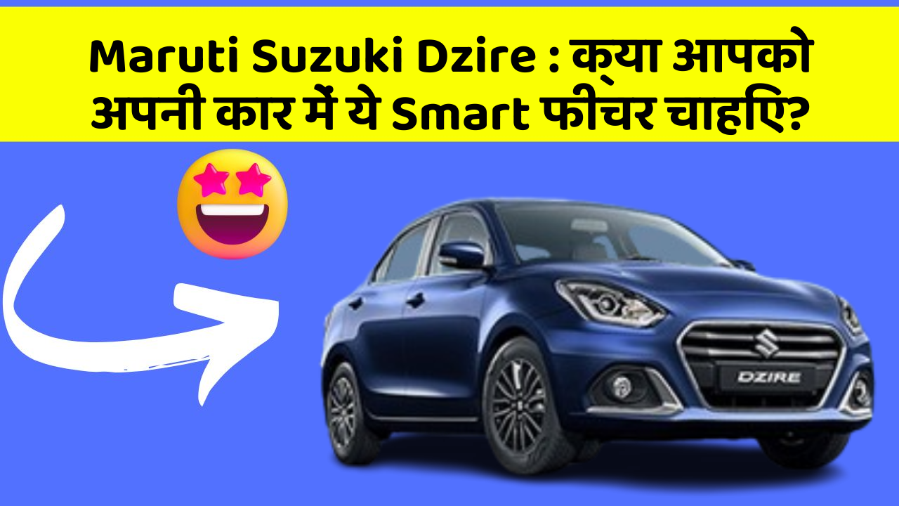 Maruti Suzuki Dzire : क्या आपको अपनी कार में ये Smart फीचर चाहिए?