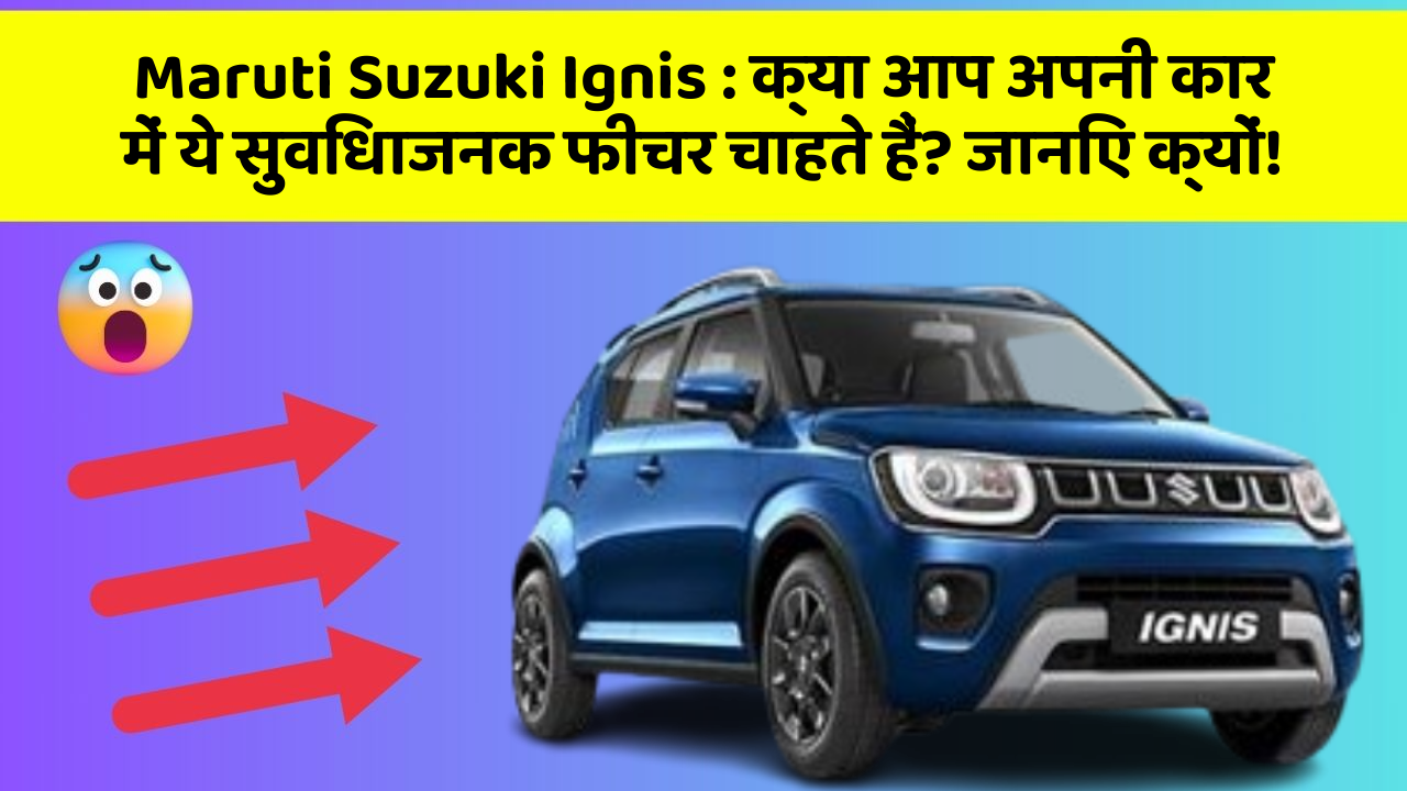 Maruti Suzuki Ignis : क्या आप अपनी कार में ये सुविधाजनक फीचर चाहते हैं? जानिए क्यों!