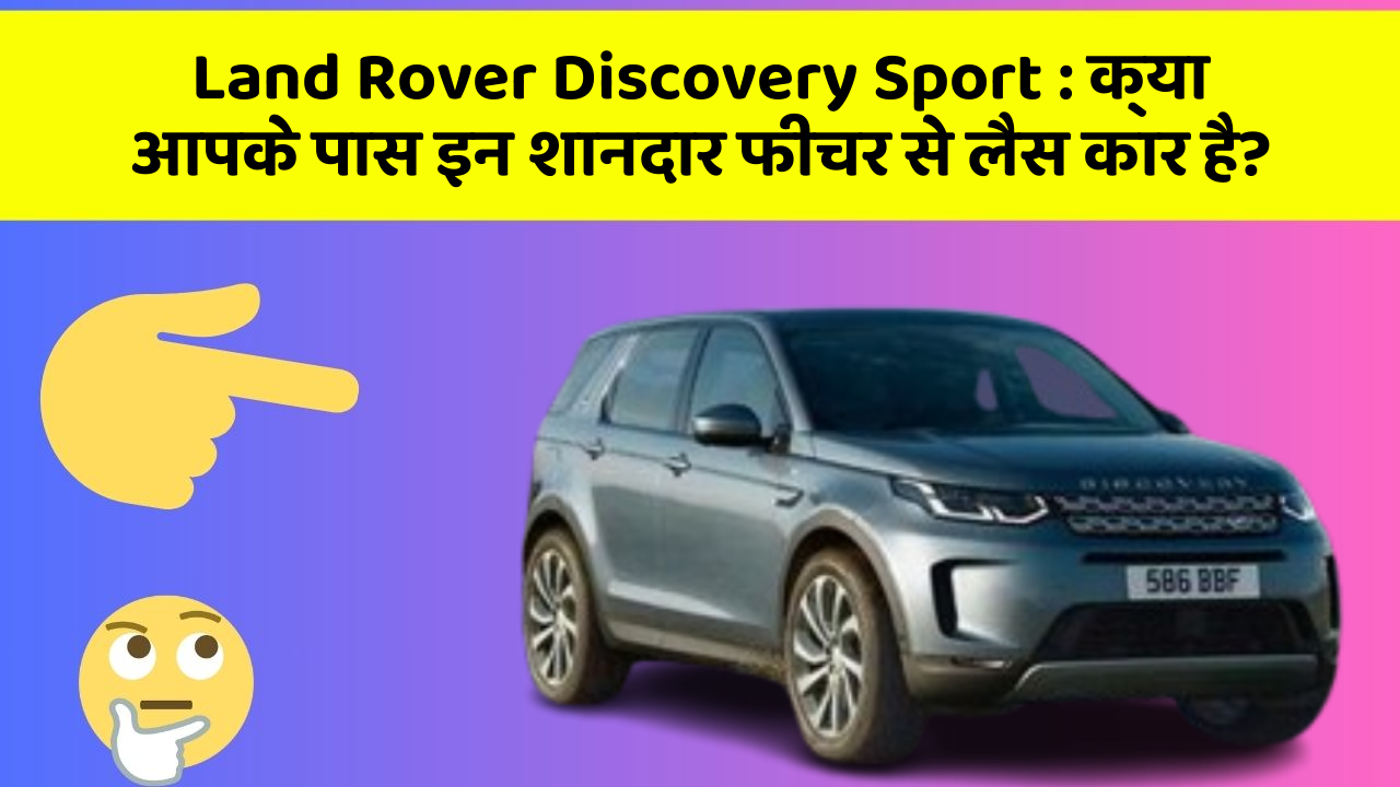 Land Rover Discovery Sport:क्या आपके पास इन शानदार फीचर से लैस कार है?