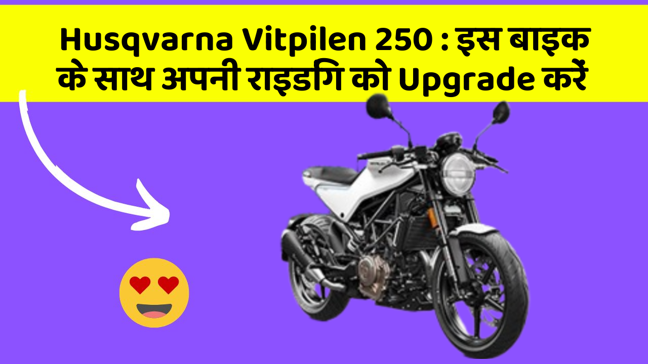 Husqvarna Vitpilen 250 : इस बाइक के साथ अपनी राइडिंग को Upgrade करें