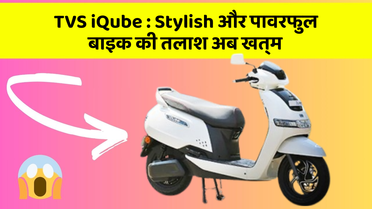 TVS iQube: Stylish और पावरफुल बाइक की तलाश अब खत्म