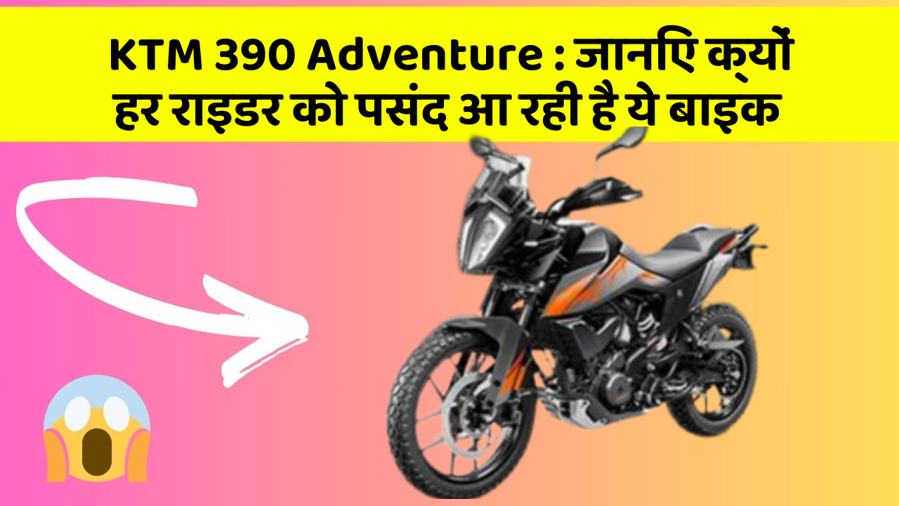 KTM 390 Adventure : जानिए क्यों हर राइडर को पसंद आ रही है ये बाइक