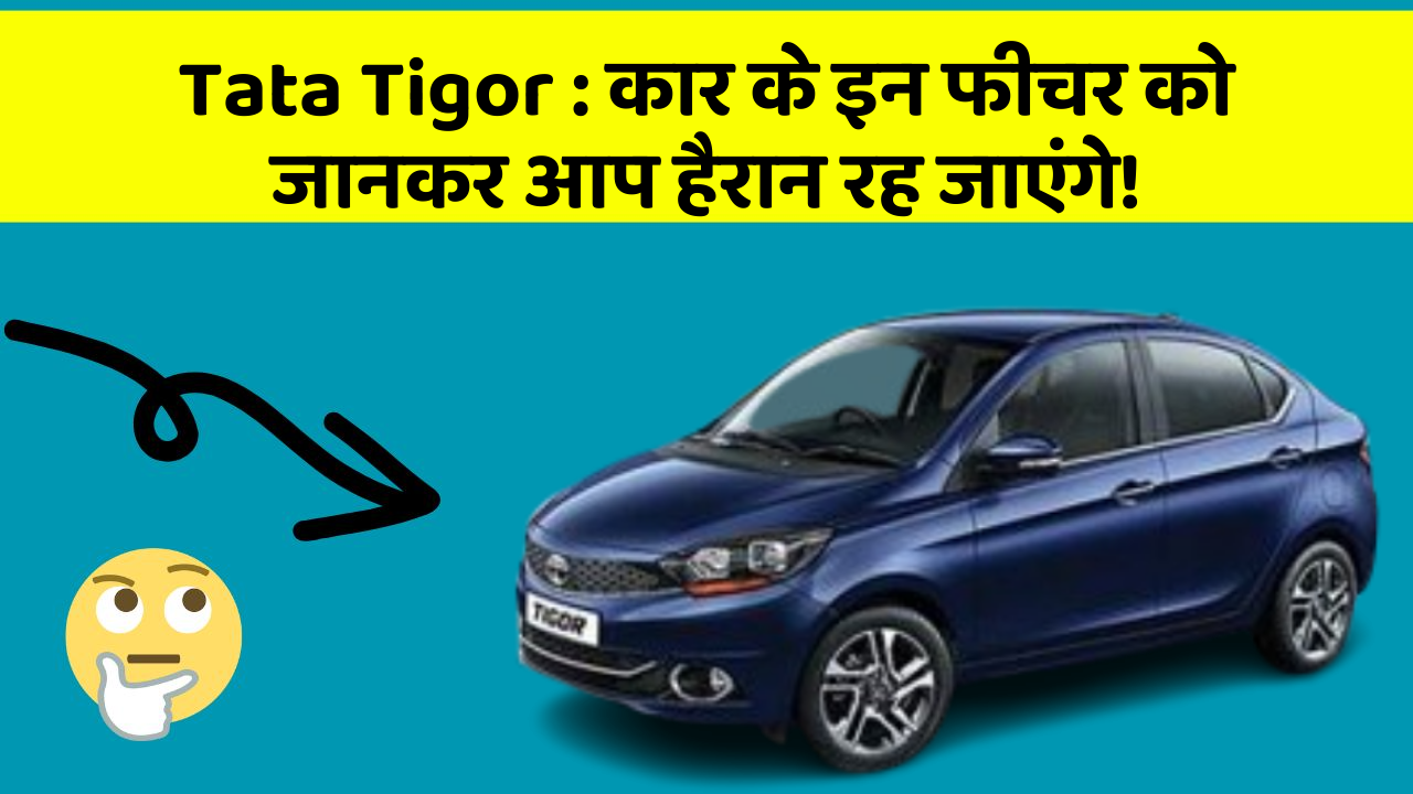 Tata Tigor: कार के इन फीचर को जानकर आप हैरान रह जाएंगे!