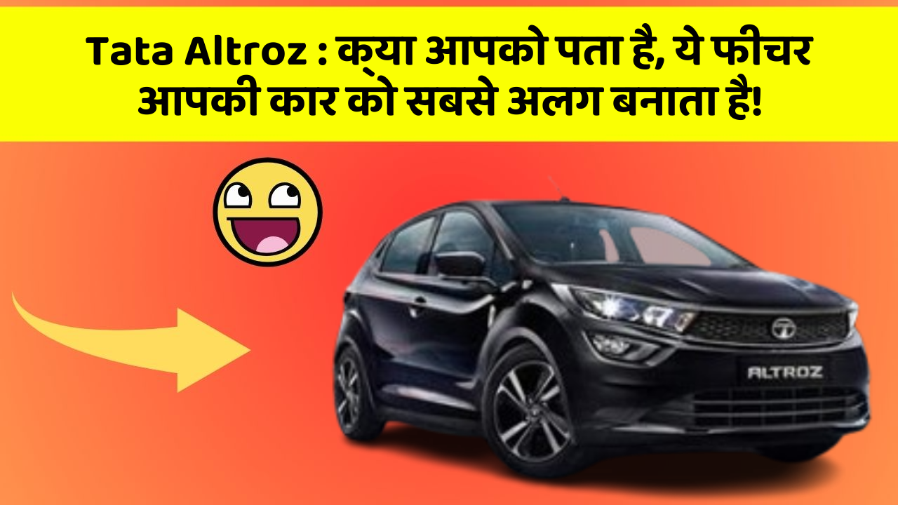 Tata Altroz: क्या आपको पता है, ये फीचर आपकी कार को सबसे अलग बनाता है!