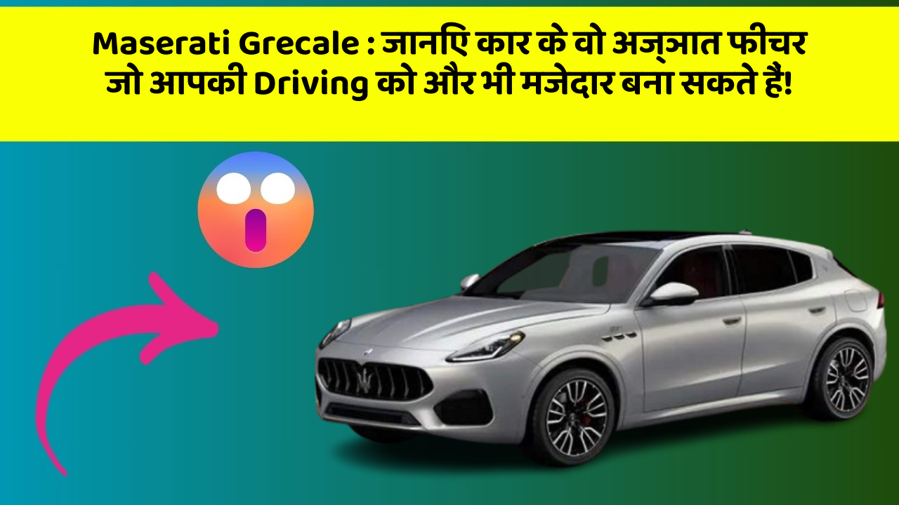 Maserati Grecale : जानिए कार के वो अज्ञात फीचर जो आपकी Driving को और भी मजेदार बना सकते हैं!