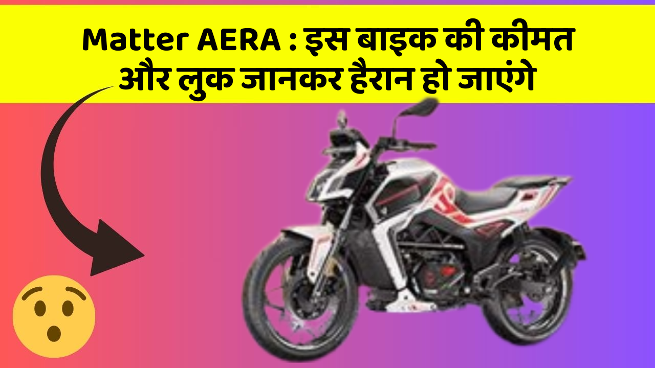 Matter AERA: इस बाइक की कीमत और लुक जानकर हैरान हो जाएंगे