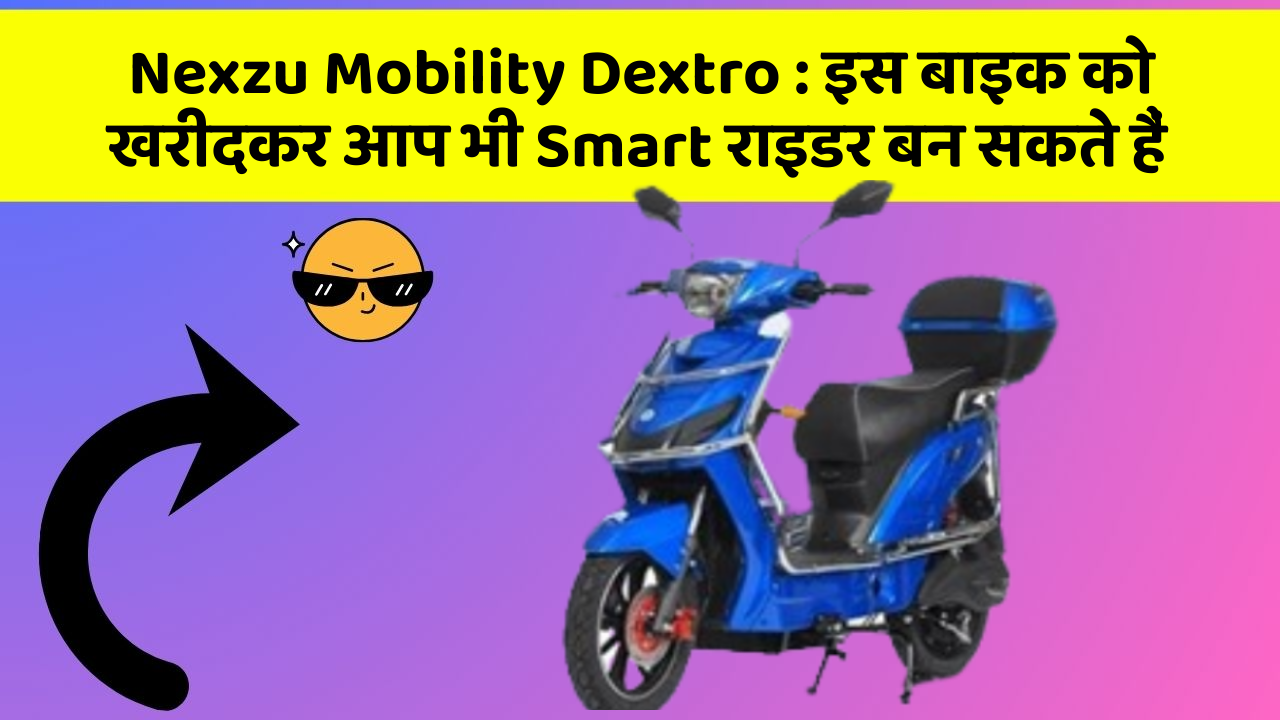 Nexzu Mobility Dextro: इस बाइक को खरीदकर आप भी Smart राइडर बन सकते हैं