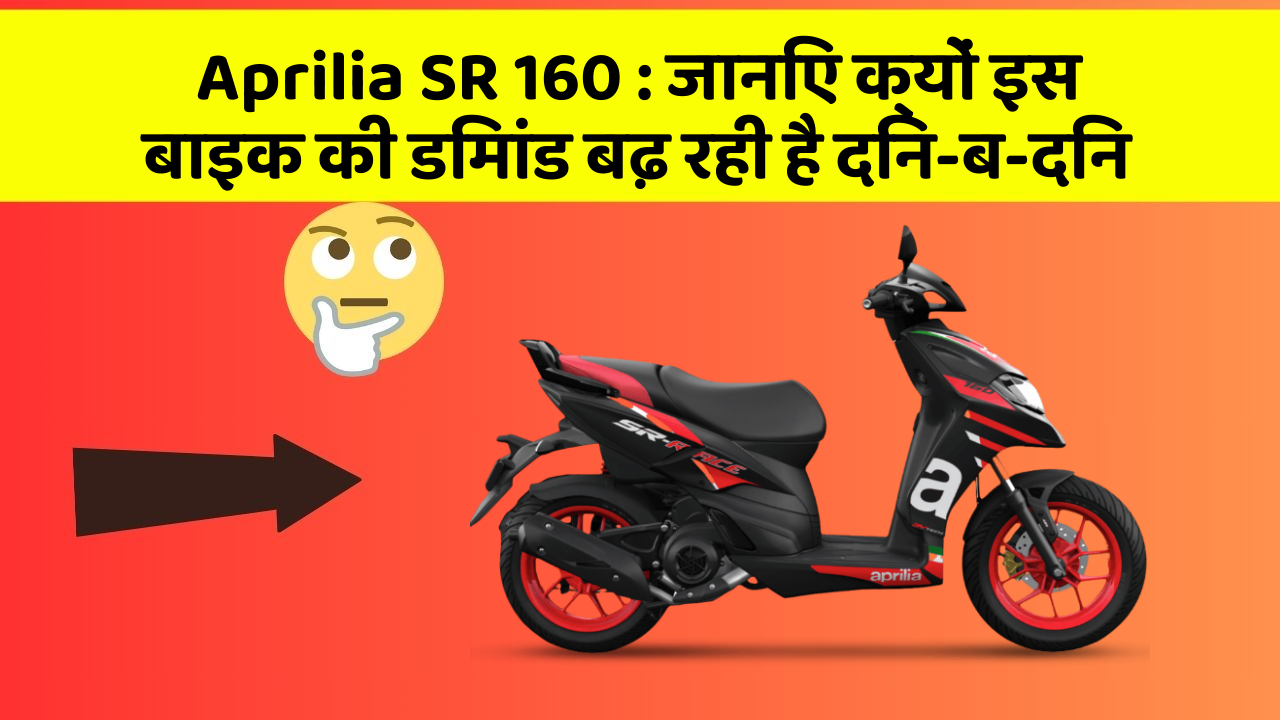 Aprilia SR 160 : जानिए क्यों इस बाइक की डिमांड बढ़ रही है दिन-ब-दिन