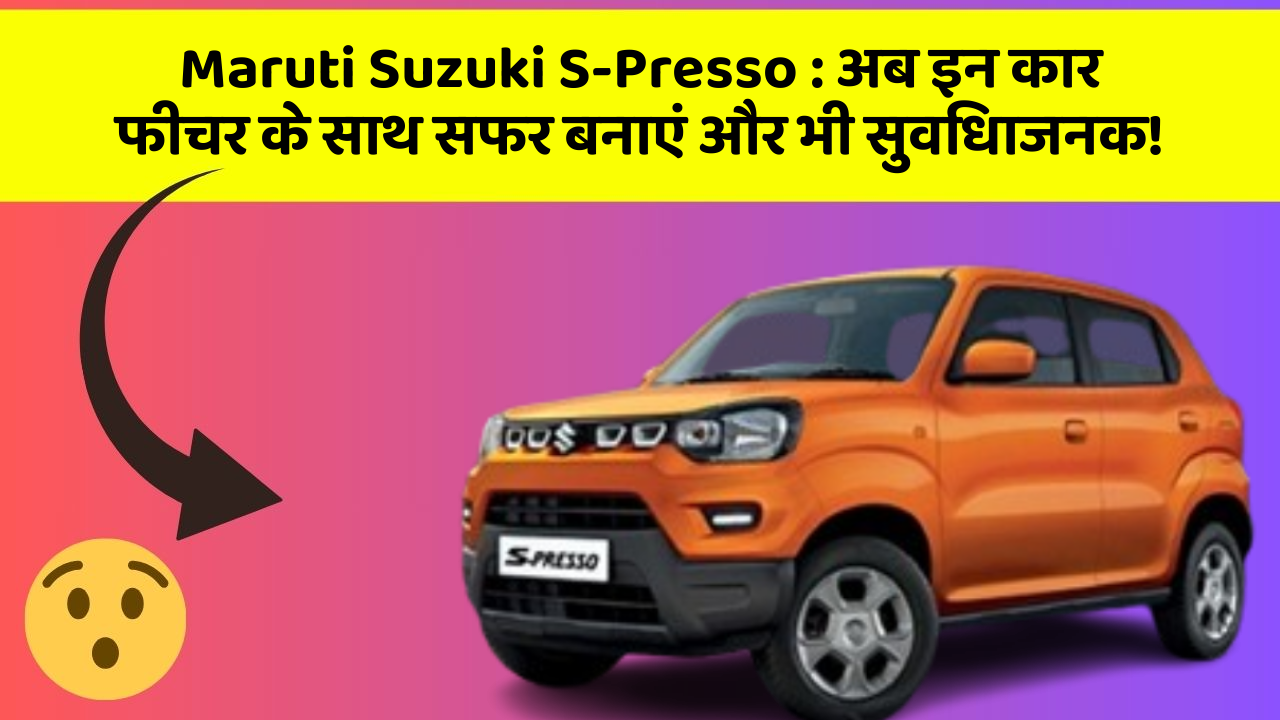 Maruti Suzuki S-Presso : अब इन कार फीचर के साथ सफर बनाएं और भी सुविधाजनक!