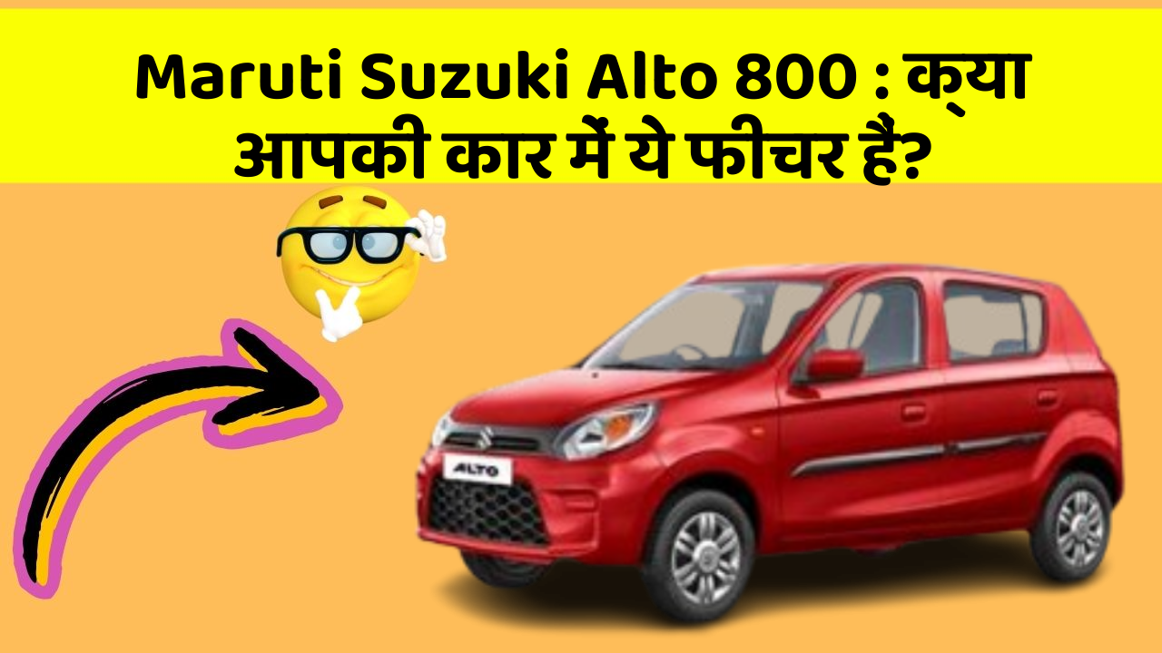 Maruti Suzuki Alto 800: क्या आपकी कार में ये फीचर हैं?