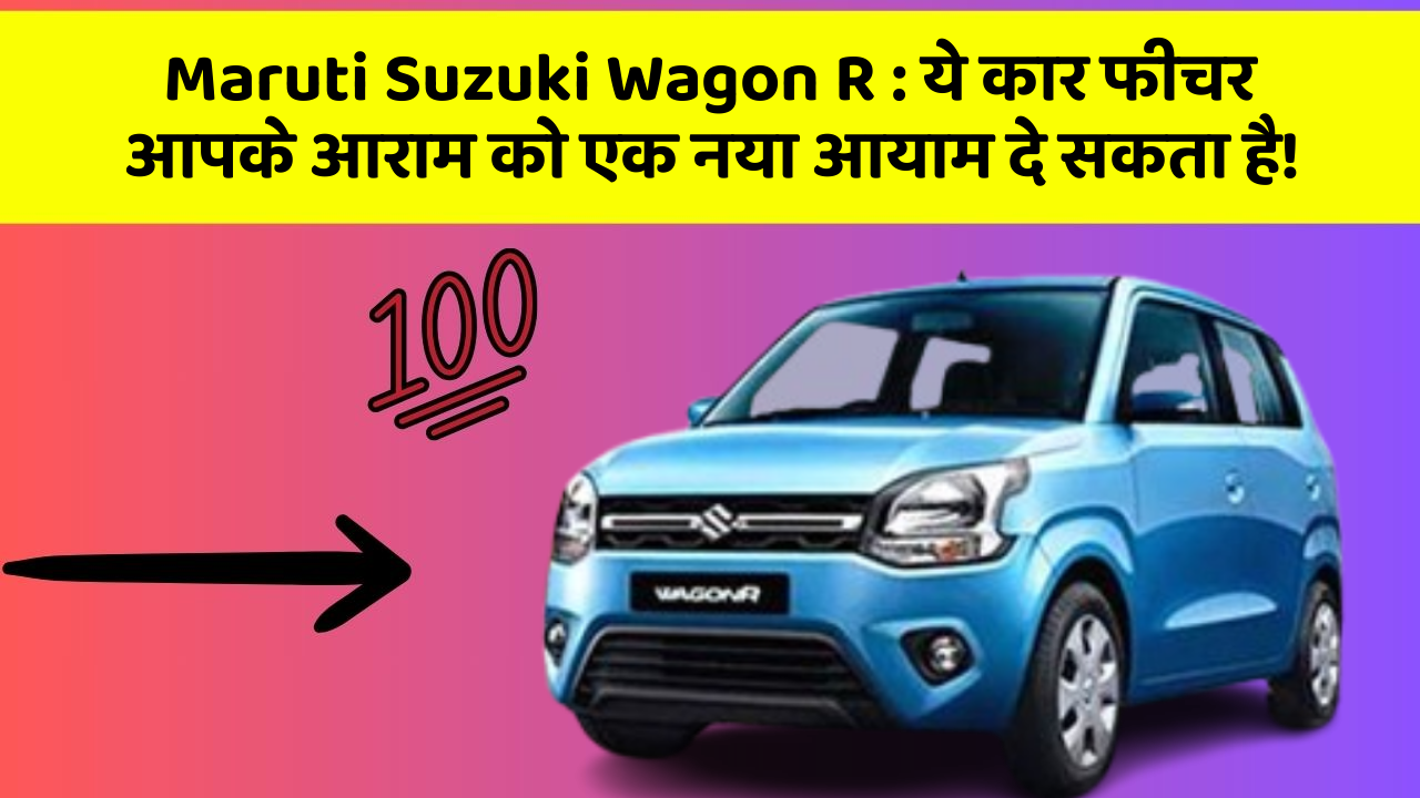 Maruti Suzuki Wagon R: ये कार फीचर आपके आराम को एक नया आयाम दे सकता है!