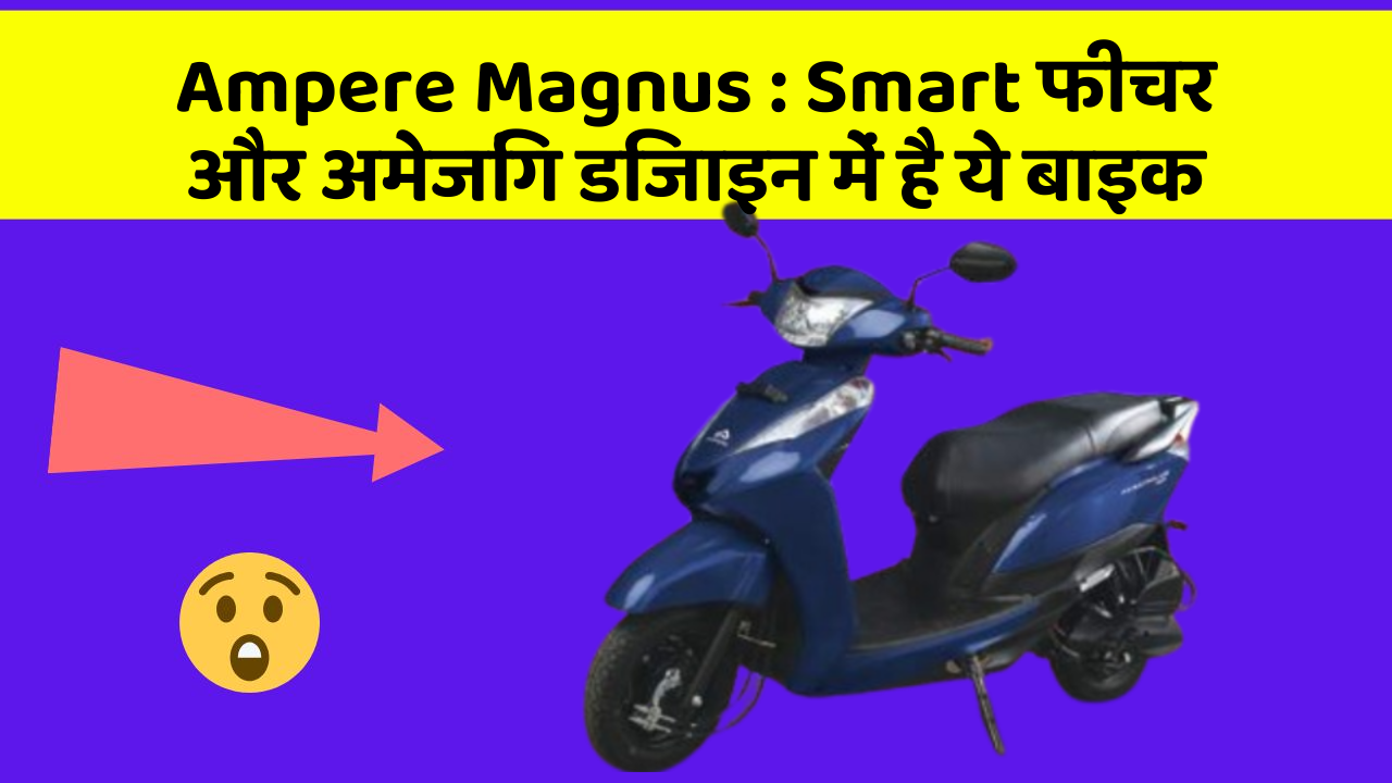 Ampere Magnus: Smart फीचर और अमेजिंग डिजाइन में है ये बाइक