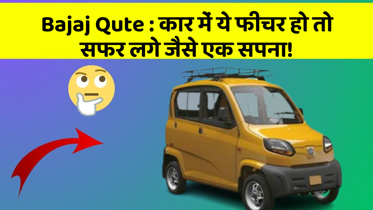 Bajaj Qute: कार में ये फीचर हो तो सफर लगे जैसे एक सपना!