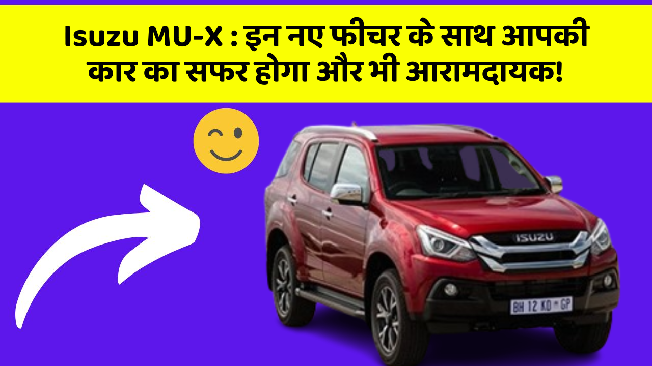 Isuzu MU-X: इन नए फीचर के साथ आपकी कार का सफर होगा और भी आरामदायक!