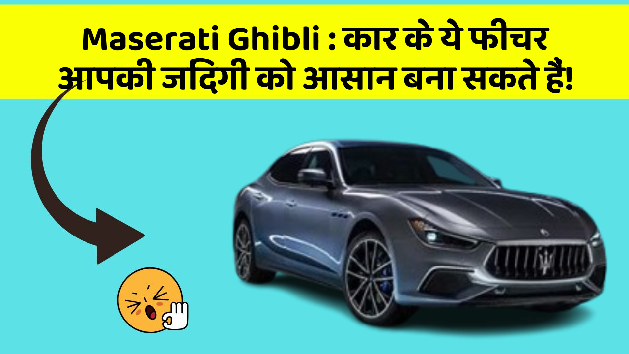 Maserati Ghibli: कार के ये फीचर आपकी जिंदगी को आसान बना सकते हैं!