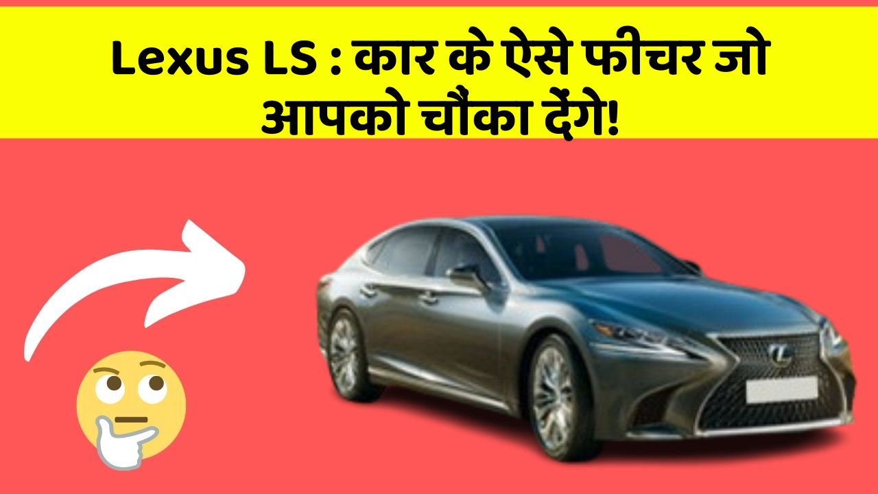 Lexus LS: कार के ऐसे फीचर जो आपको चौंका देंगे!