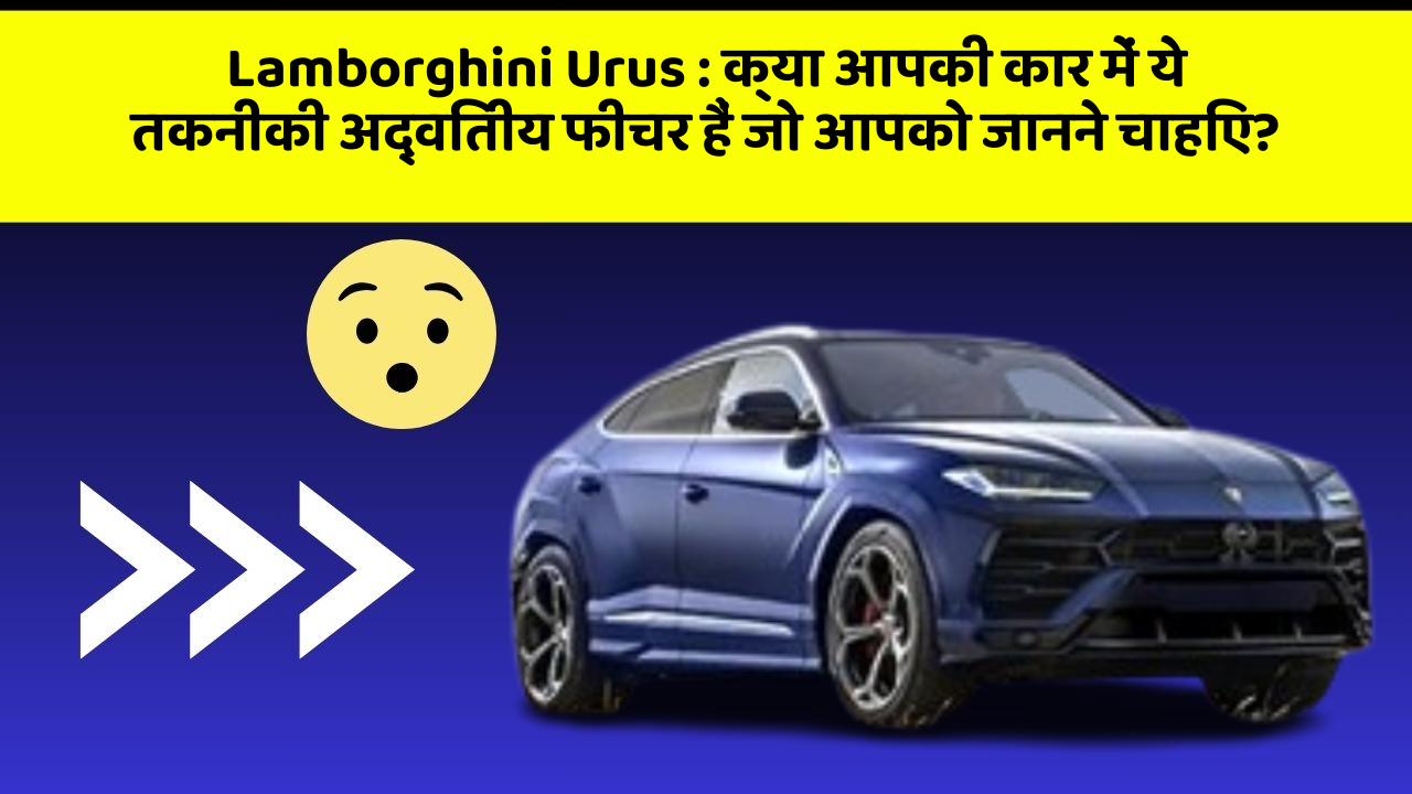 Lamborghini Urus: क्या आपकी कार में ये तकनीकी अद्वितीय फीचर हैं जो आपको जानने चाहिए?