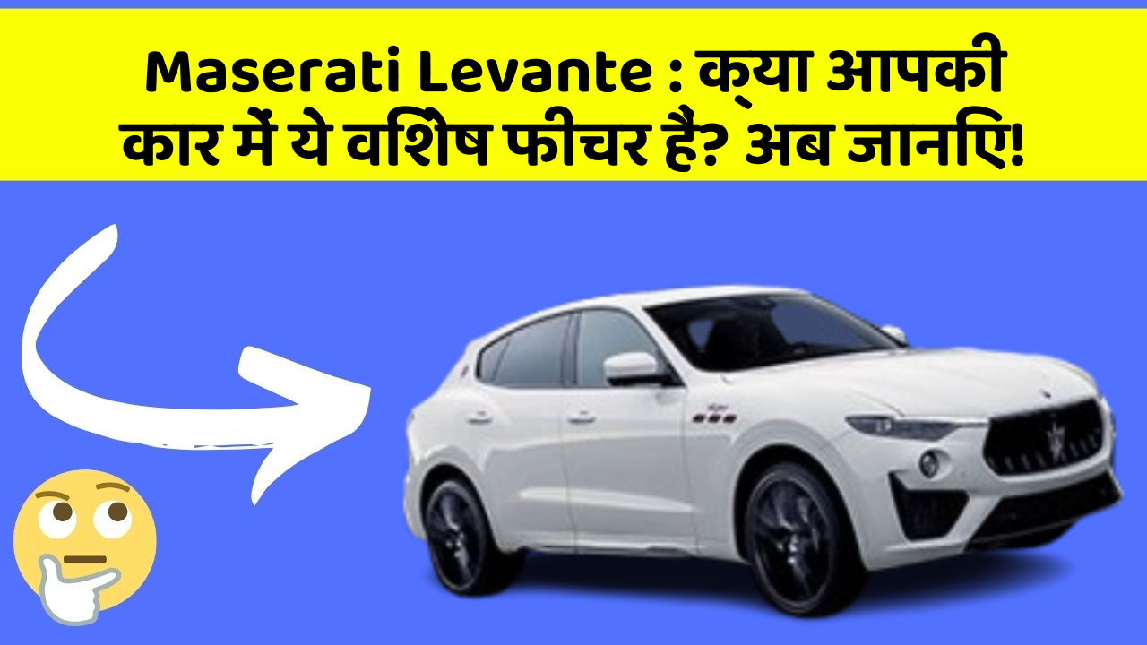 Maserati Levante:क्या आपकी कार में ये विशेष फीचर हैं? अब जानिए!