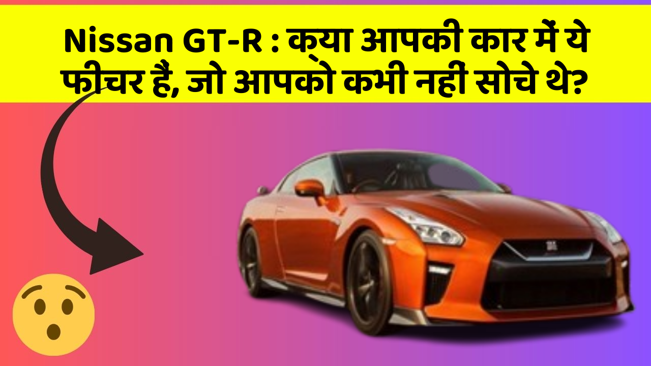 Nissan GT-R : क्या आपकी कार में ये फीचर हैं, जो आपको कभी नहीं सोचे थे?